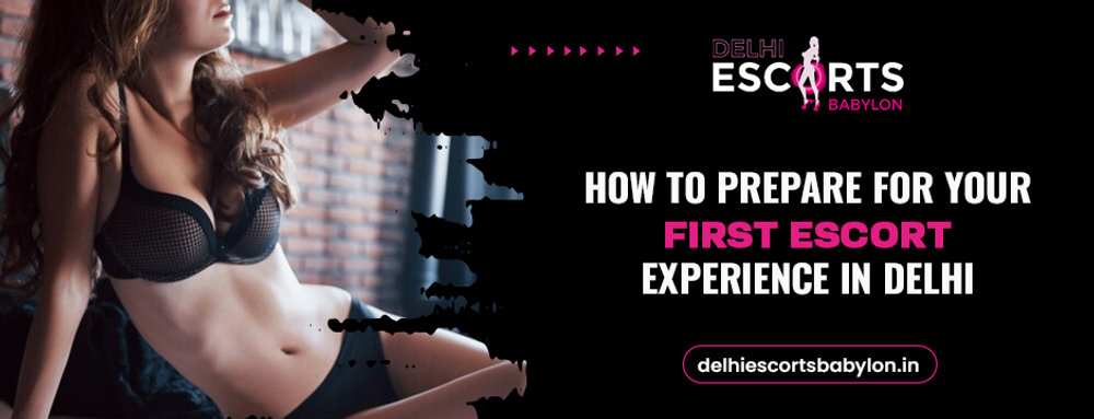 How to Prepare for Your First Escort Experience in Delhi