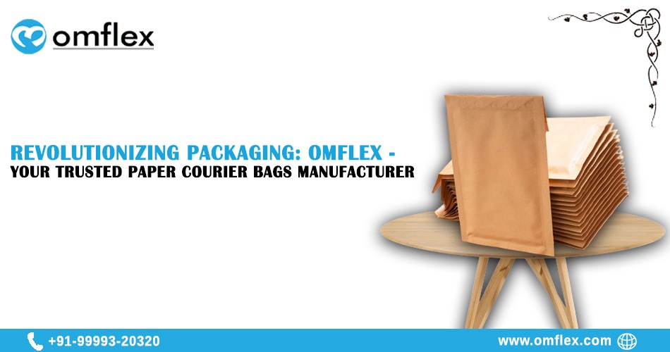 Revolutionizing Packaging: Omflex - Your Trusted Paper Courier Bags Manufacturer