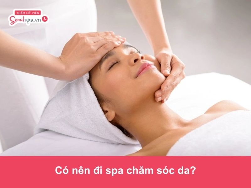 Có nên đi spa chăm sóc da? Ưu và nhược điểm cần biết