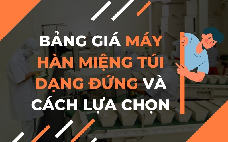 Bảng Giá Máy Hàn Miệng Túi Dạng Đứng Và Cách Lựa Chọn