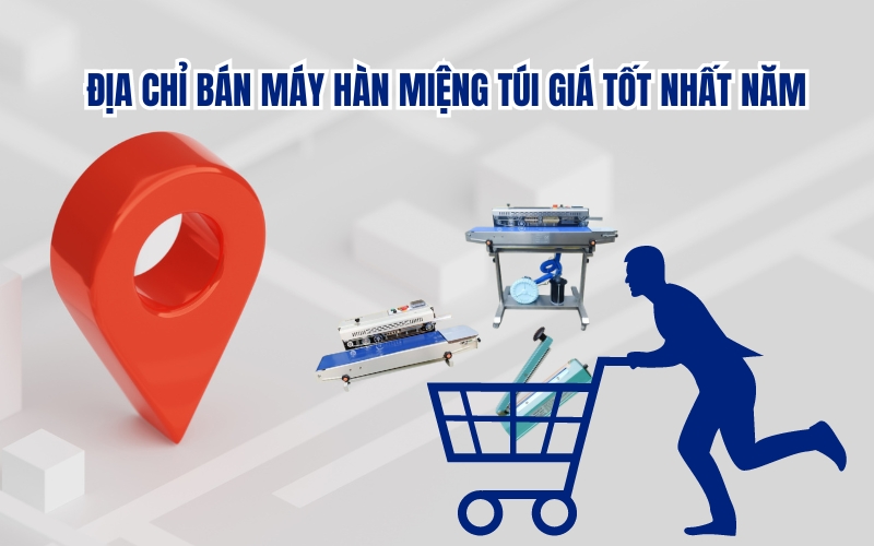 Địa Chỉ Bán Máy Hàn Miệng Túi Giá Tốt Nhất Năm