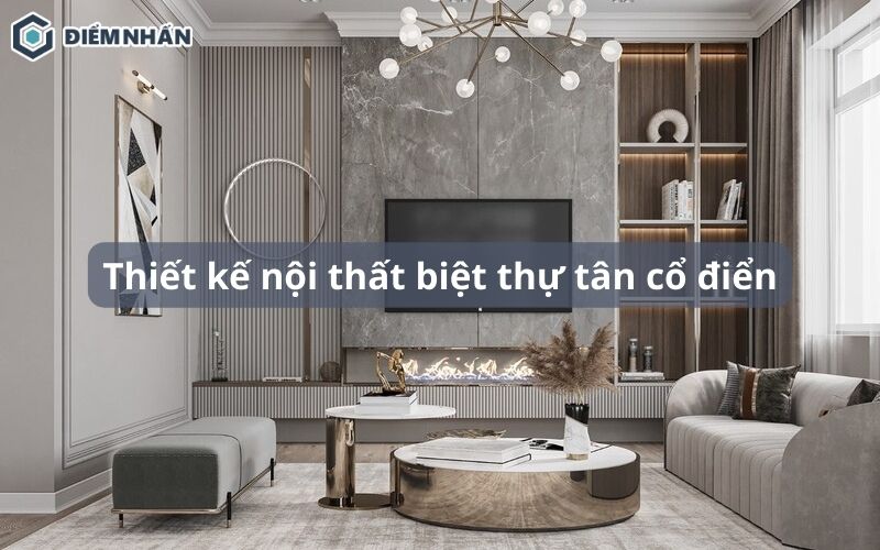 101+ Mẫu thiết kế nội thất biệt thự tân cổ điển đẳng cấp