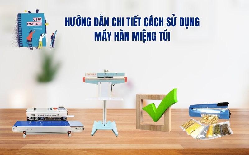 Hướng Dẫn Chi Tiết Cách Sử Dụng Máy Hàn Miệng Túi