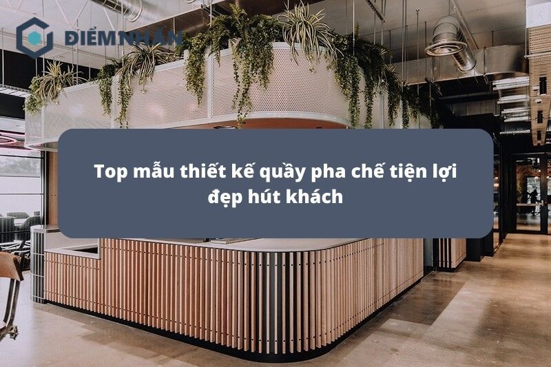 15+ Mẫu thiết kế quầy pha chế tiện lợi đẹp độc đáo hút khách