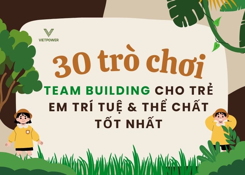 30 trò chơi team building cho trẻ em trí tuệ & thể chất tốt nhất