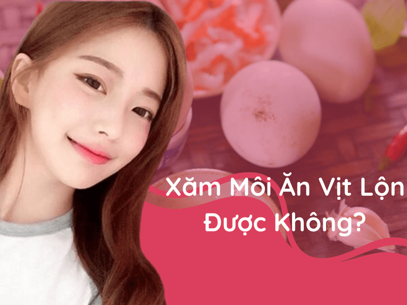 Xăm môi ăn trứng vịt lộn được không và kiêng ăn những gì?