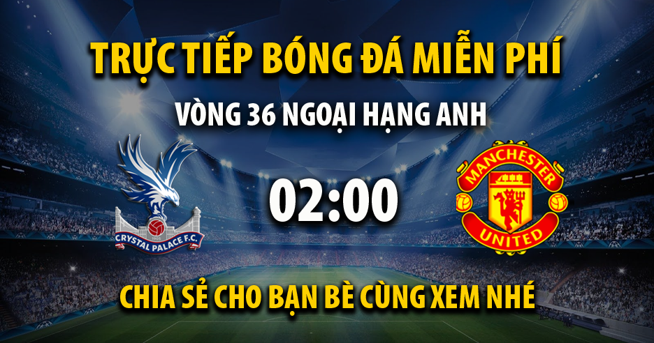 Trực tiếp Crystal Palace vs Manchester Utd lúc 02:00 ngày 07/05/2024 - Xoilac TV