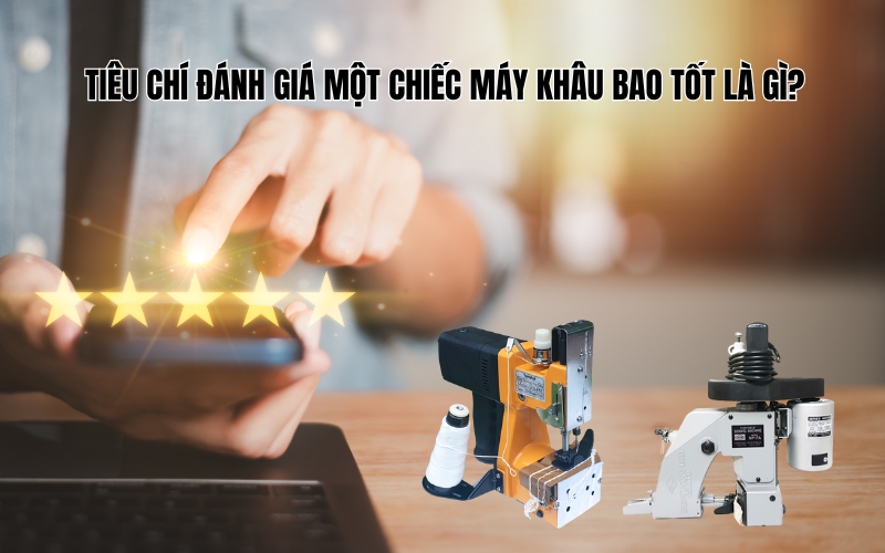 Tiêu chí đánh giá một chiếc máy khâu bao tốt là gì?