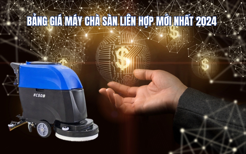 Bảng Giá Máy Chà Sàn Liên Hợp Mới Nhất 2024