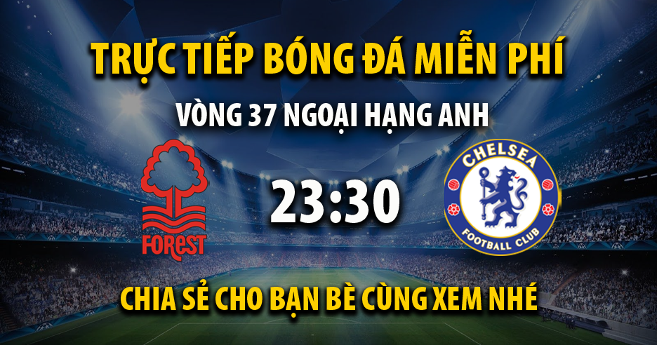 Trực tiếp Nottingham Forest vs Chelsea lúc 23:30 ngày 11/05/2024 - Xoilac TV