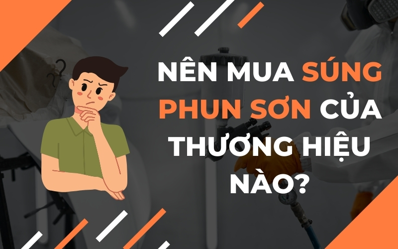 Nên Mua Súng Phun Sơn Của Thương Hiệu Nào?