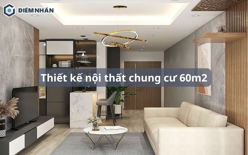 65+ Mẫu thiết kế nội thất chung cư 60m2 đẹp, hiện đại