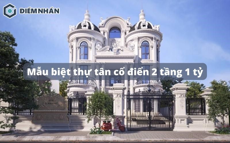 45+ Mẫu biệt thự tân cổ điển 2 tầng 1 tỷ đẹp, sang trọng