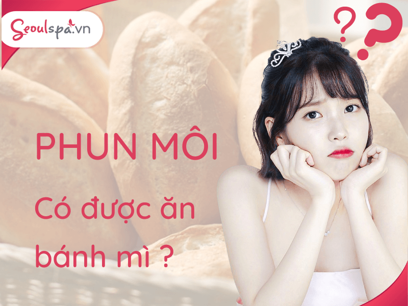 Sau phun môi có được ăn bánh mì không? Kiêng trong bao lâu?