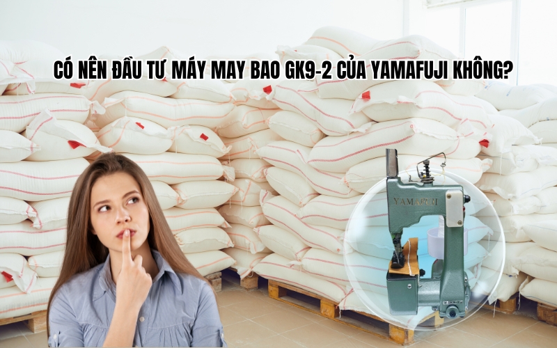 Có nên đầu tư máy may bao GK9-2 của Yamafuji không?