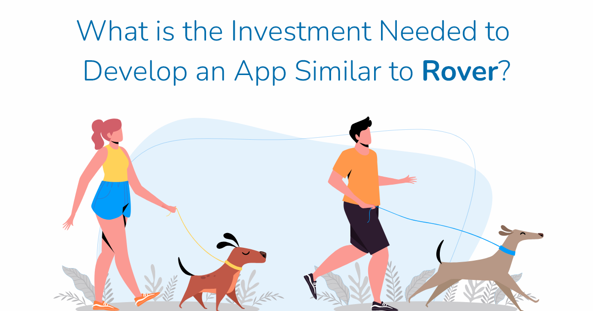 Technology: What is the Investment Needed to Develop an App Similar to Rover?
