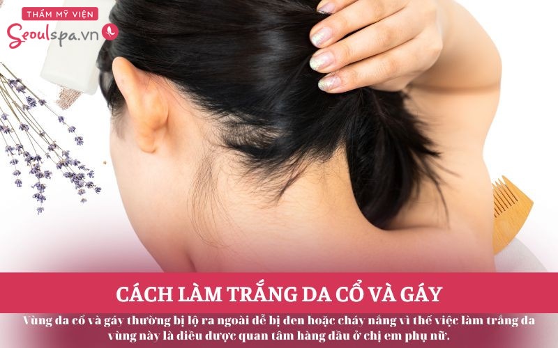 12+ Cách làm trắng da ở vùng cổ và gáy hiệu quả nhất tại nhà