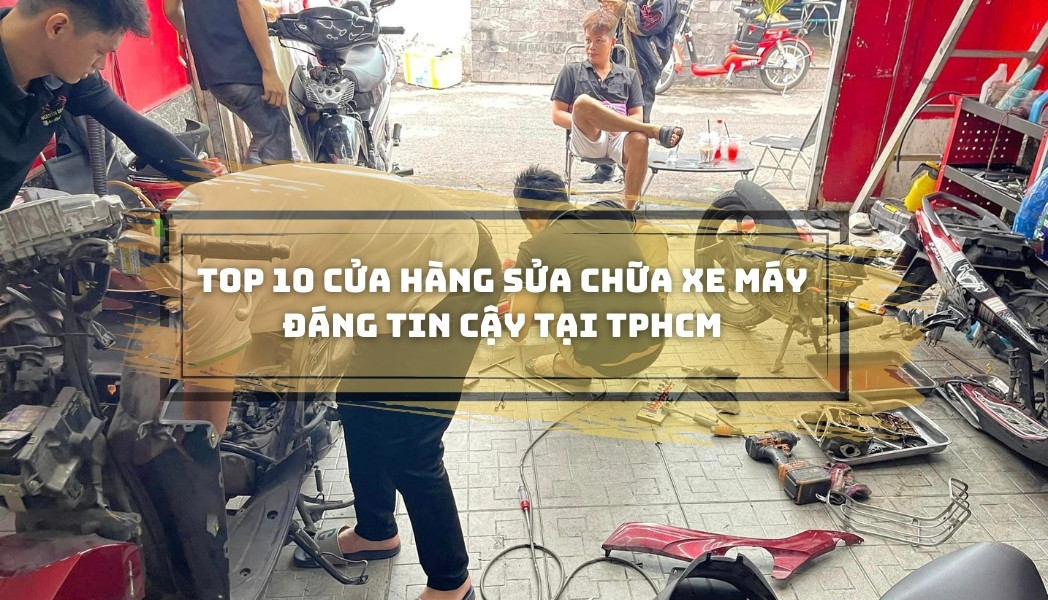 Top 10 cửa hàng sửa chữa xe máy đáng tin cậy tại TpHCM