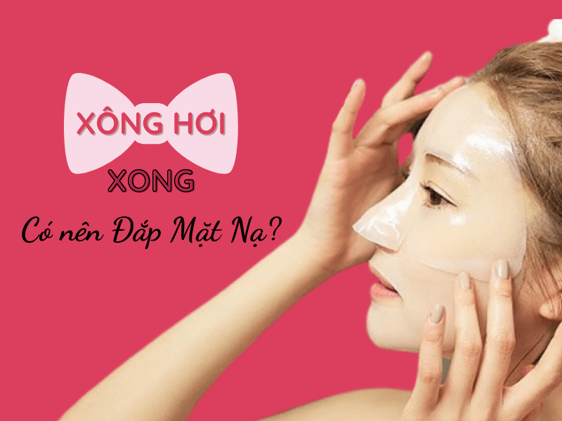 Xông hơi xong có nên đắp mặt nạ không? Nên đắp mặt nạ gì?