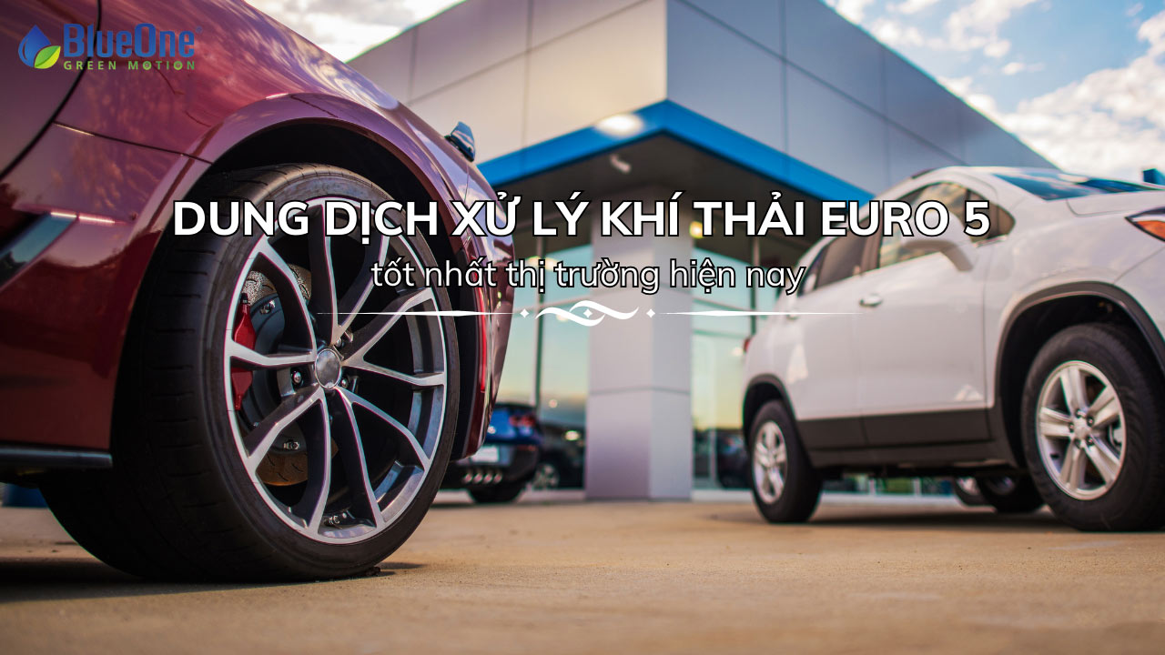 Dung dịch xử lý khí thải Euro 5 tốt nhất thị trường hiện nay - BlueOne Việt Nam