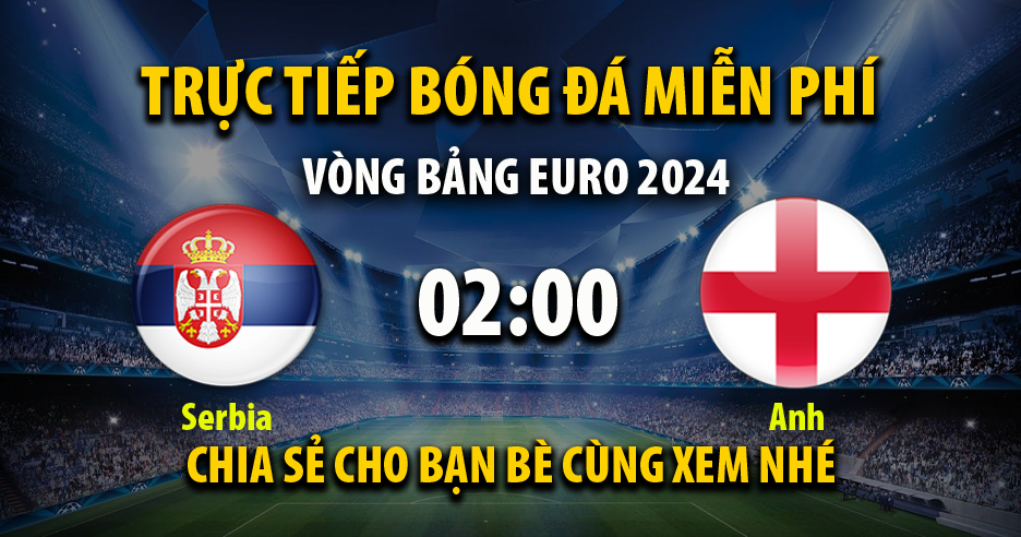 Trực tiếp Serbia vs Anh vào lúc 02:00, ngày 17/06/2024 - Xoilaczzd.tv