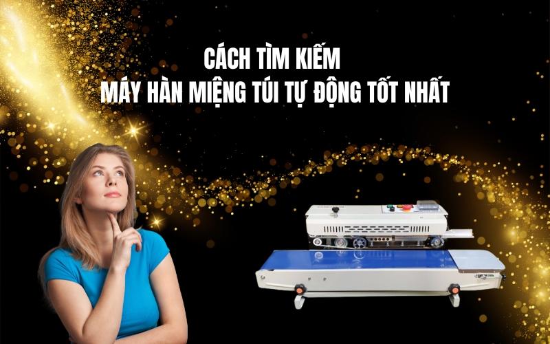 Cách Tìm Kiếm Máy Hàn Miệng Túi Tự Động Tốt Nhất