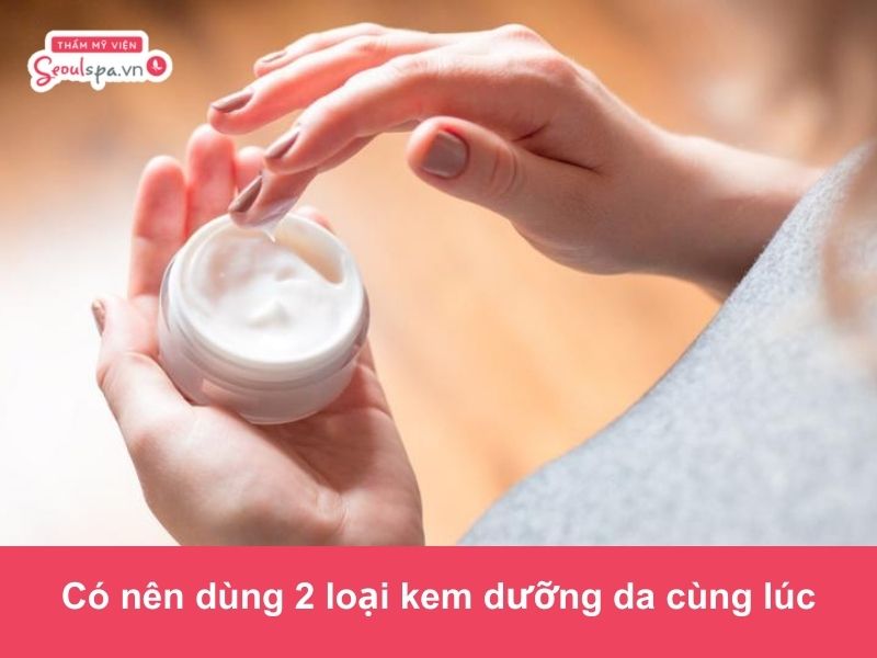 Có nên dùng 2 loại kem dưỡng da cùng lúc? Chuyên gia giải đáp