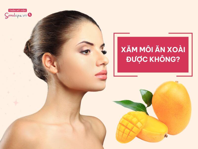 Xăm môi ăn xoài được không? Cần lưu ý gì khi ăn xoài?