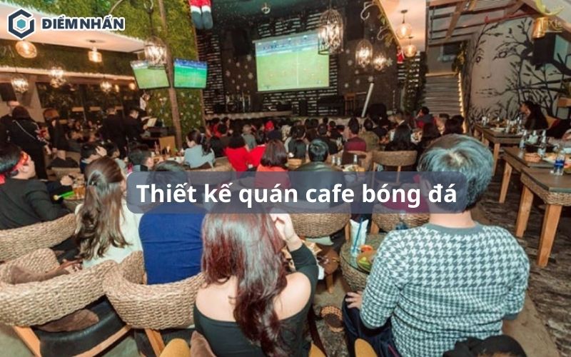 9 Ý tưởng thiết kế quán cafe bóng đá mới lạ tăng doanh thu khủng