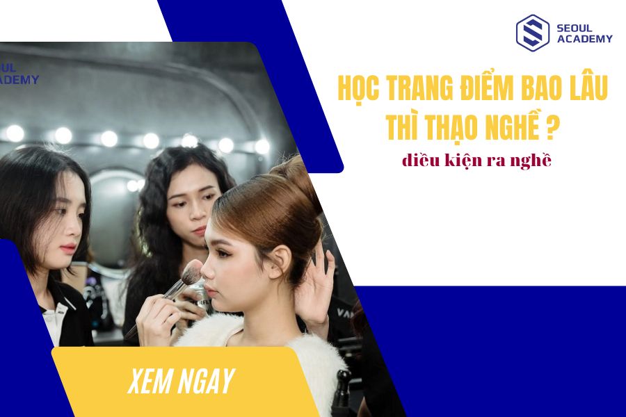 Học trang điểm bao lâu thì thạo nghề? Điều kiện ra nghề?