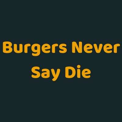 Burgers Never Say Die