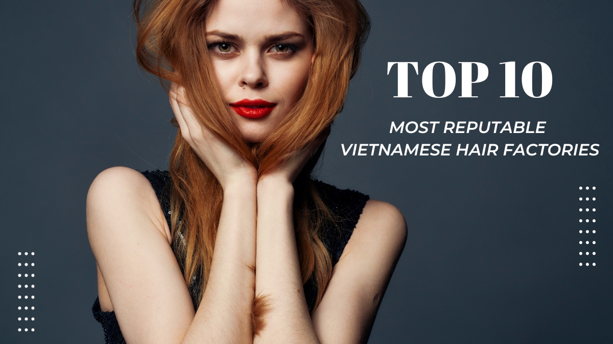 Top 10 Most Reputable Vietnam Hair Factories To Corporate 