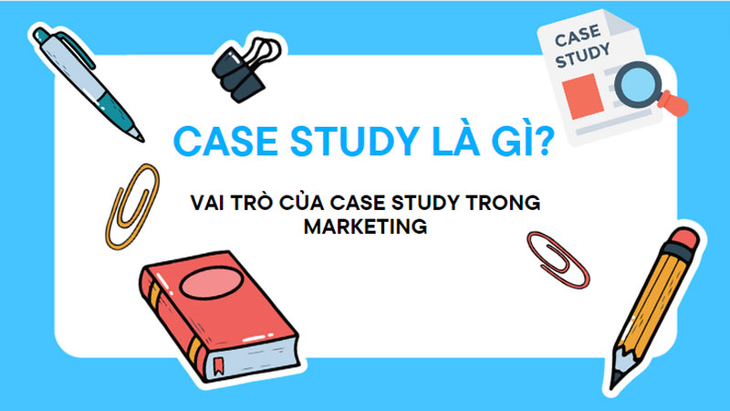 Case study là gì? Cách làm case study trong marketing thu hút