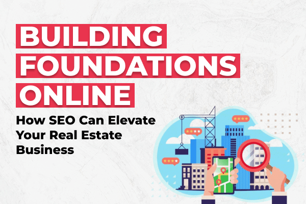 Building Foundations Online: How SEO Can Elevate Your Real Estate Business - Olio Global AdTech