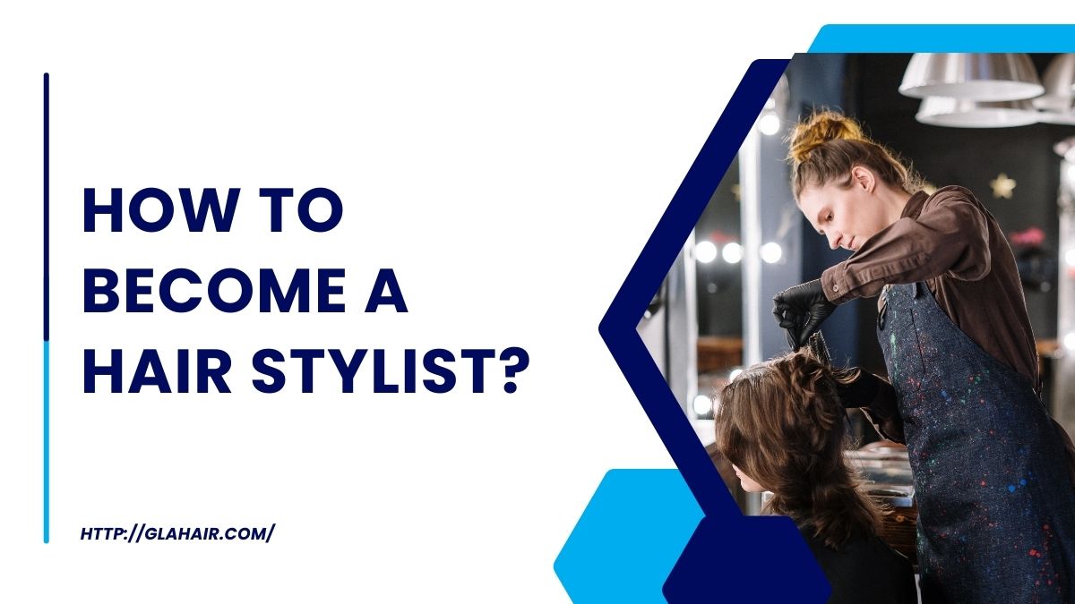 A Comprehensive Guide On How To Become A Hair Stylist