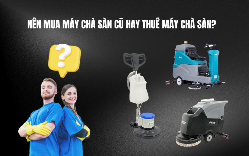 Nên Mua Máy Chà Sàn Cũ Hay Thuê Máy Chà Sàn