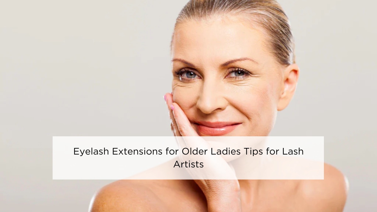 Eyelash Extensions for Older Ladies Tips for Lash Artists