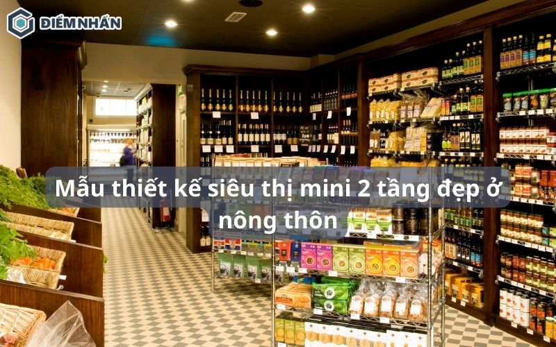 BST 55+ Mẫu thiết kế siêu thị mini 2 tầng đẹp ở nông thôn