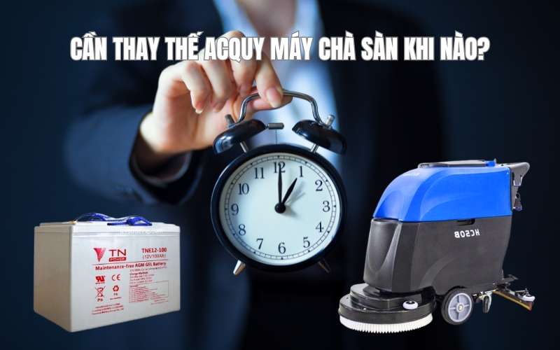 Cần thay thế acquy máy chà sàn khi nào?