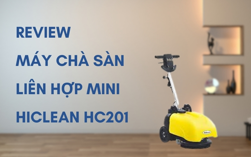 Review Máy Chà Sàn Liên Hợp Mini Hiclean Hc201