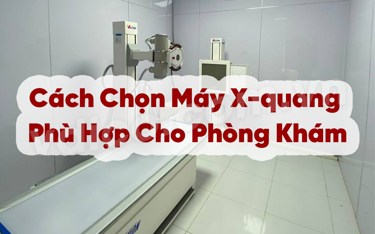 Cách Chọn Máy X Quang Phù Hợp Cho Phòng Khám