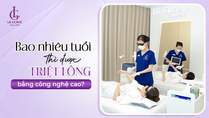 Bao nhiêu tuổi thì được triệt lông bằng công nghệ cao?