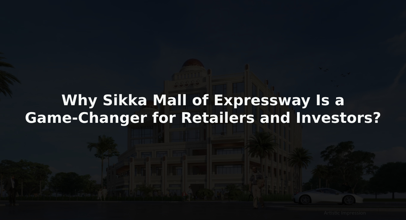 Why Sikka Mall of Expressway Is a Game-Changer for Retailers and Investors?