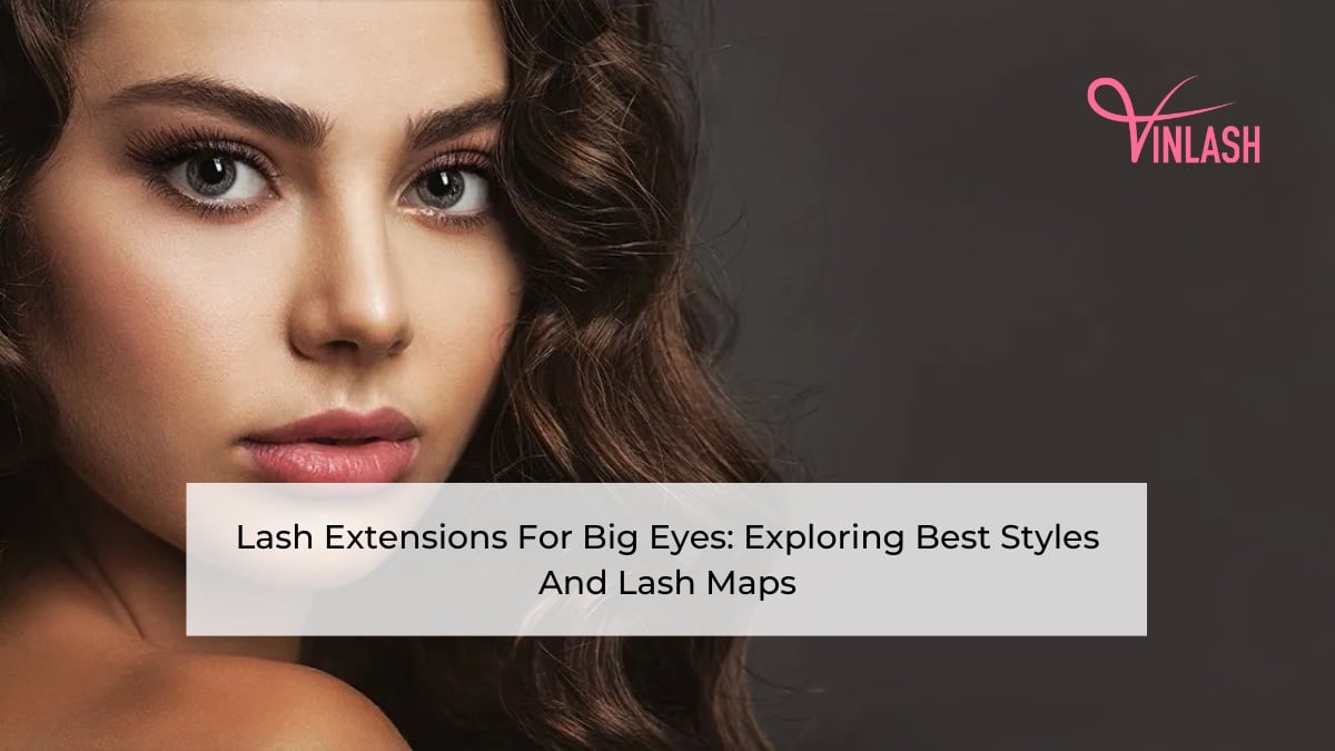 Lash Extensions For Big Eyes: Best Styles And Lash Maps