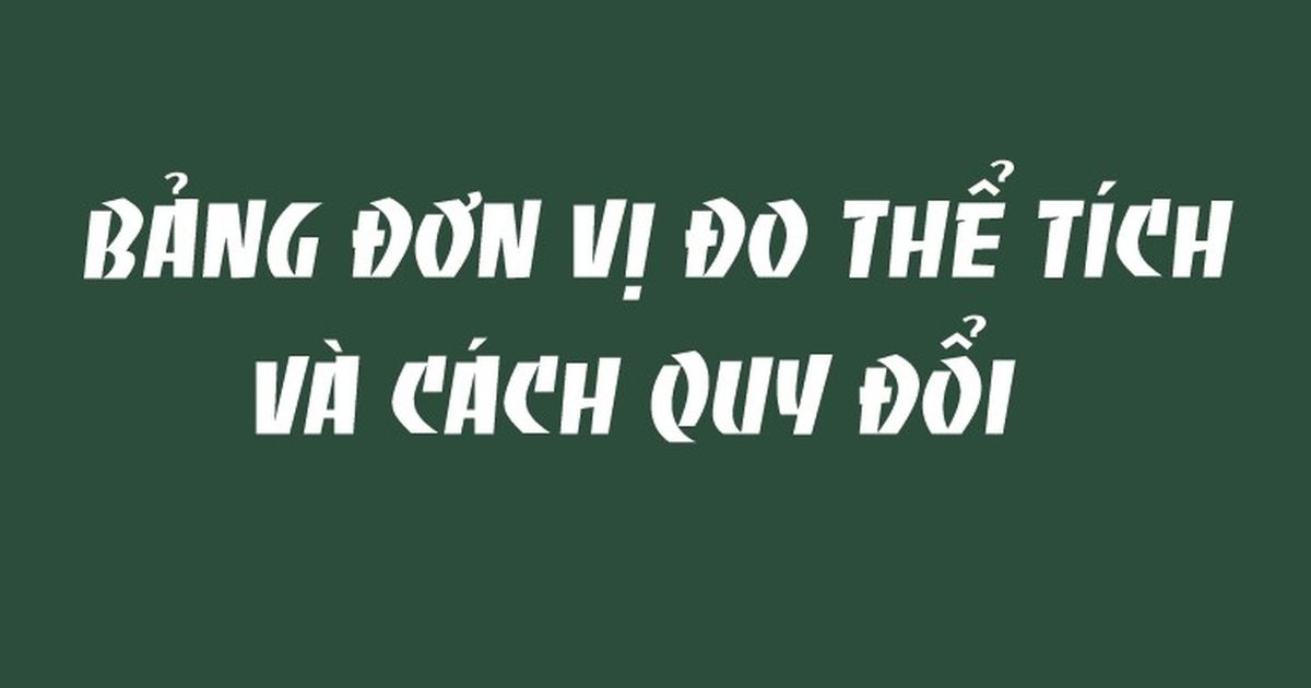 Bảng đơn vị đo thể tích đầy đủ & chi tiết nhất 2024 (Mẹo quy đổi dễ nhớ)