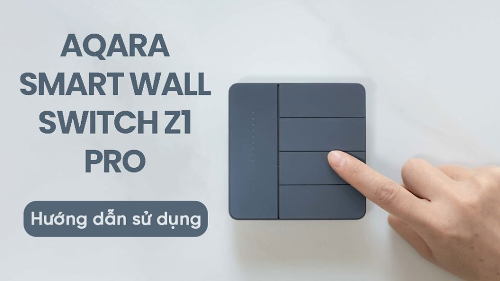 Cách cài đặt và sử dụng công tắc thông minh Aqara Z1 Pro