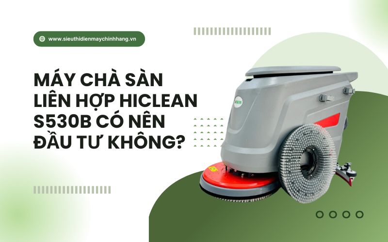 Máy Chà Sàn Liên Hợp Hiclean S530b Có Nên Đầu Tư Không