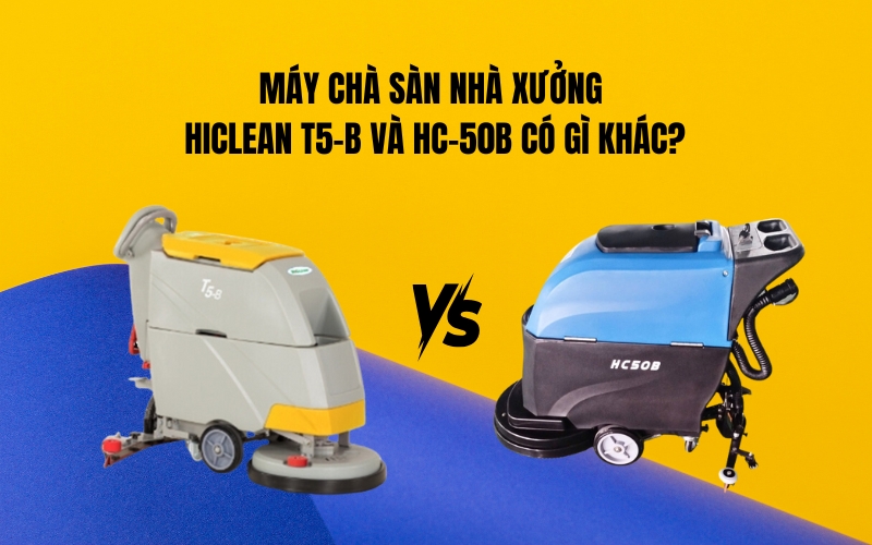 Máy Chà Sàn Nhà Xưởng Hiclean T5-B Và HC-50B Có Gì Khác?