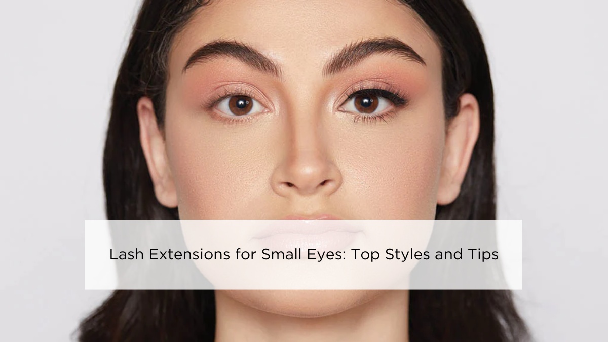 Lash Extensions for Small Eyes: Top Styles and Tips