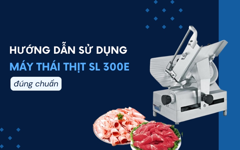 Hướng dẫn sử dụng máy thái thịt SL 300E đúng chuẩn